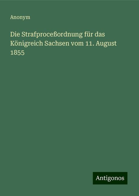 Anonym: Die Strafproceßordnung für das Königreich Sachsen vom 11. August 1855, Buch