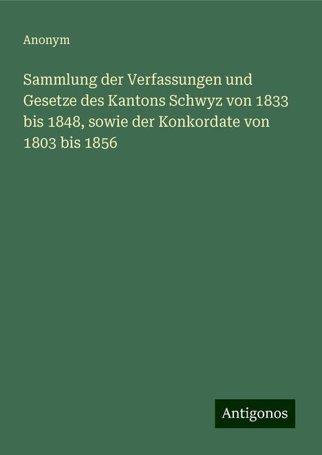 Anonym: Sammlung der Verfassungen und Gesetze des Kantons Schwyz von 1833 bis 1848, sowie der Konkordate von 1803 bis 1856, Buch