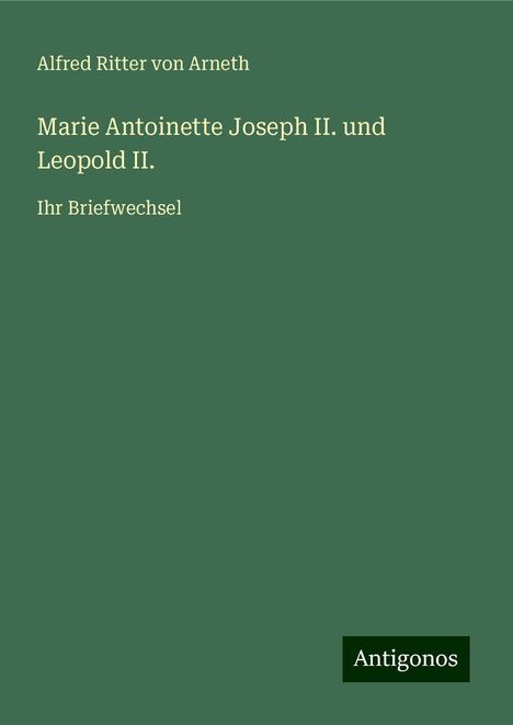 Alfred Ritter Von Arneth: Marie Antoinette Joseph II. und Leopold II., Buch