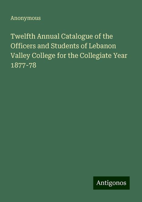 Anonymous: Twelfth Annual Catalogue of the Officers and Students of Lebanon Valley College for the Collegiate Year 1877-78, Buch