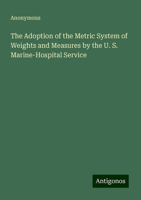 Anonymous: The Adoption of the Metric System of Weights and Measures by the U. S. Marine-Hospital Service, Buch