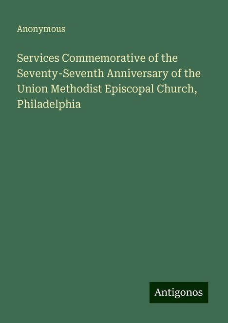 Anonymous: Services Commemorative of the Seventy-Seventh Anniversary of the Union Methodist Episcopal Church, Philadelphia, Buch