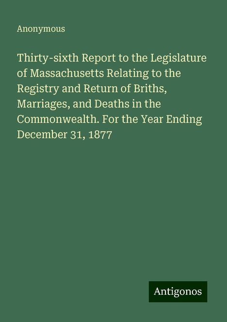 Anonymous: Thirty-sixth Report to the Legislature of Massachusetts Relating to the Registry and Return of Briths, Marriages, and Deaths in the Commonwealth. For the Year Ending December 31, 1877, Buch