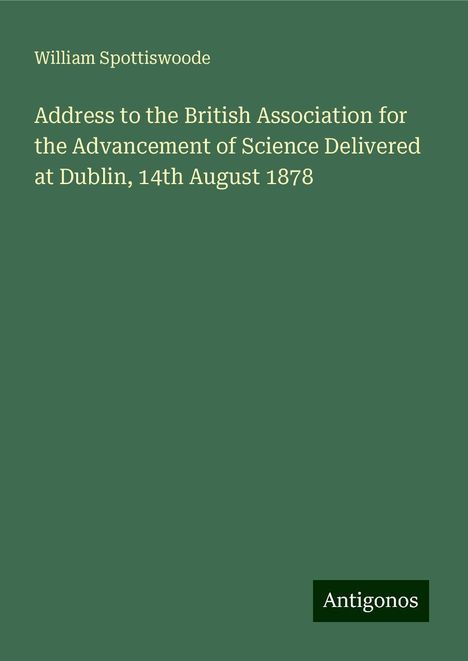 William Spottiswoode: Address to the British Association for the Advancement of Science Delivered at Dublin, 14th August 1878, Buch