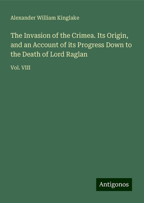 Alexander William Kinglake: The Invasion of the Crimea. Its Origin, and an Account of its Progress Down to the Death of Lord Raglan, Buch