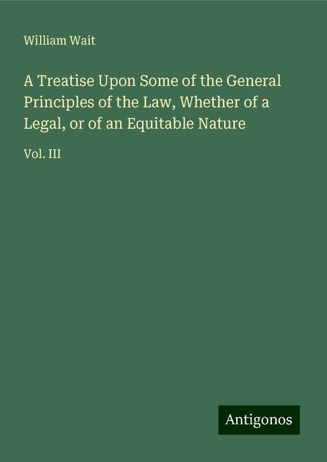 William Wait: A Treatise Upon Some of the General Principles of the Law, Whether of a Legal, or of an Equitable Nature, Buch