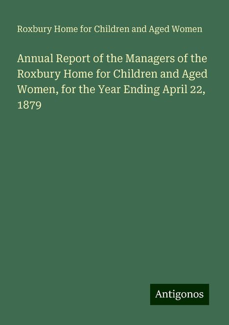 Roxbury Home for Children and Aged Women: Annual Report of the Managers of the Roxbury Home for Children and Aged Women, for the Year Ending April 22, 1879, Buch