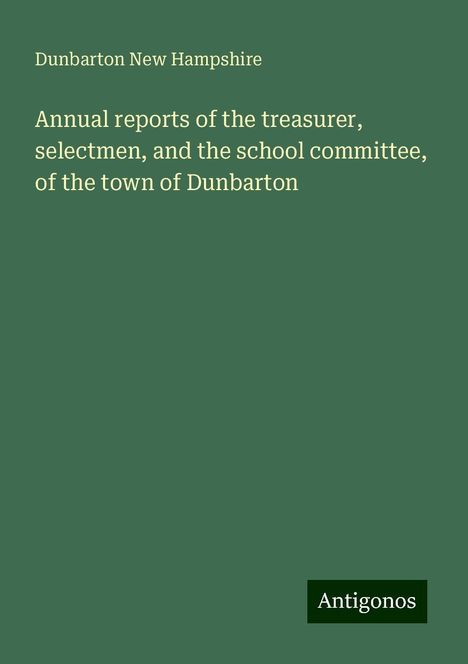 Dunbarton New Hampshire: Annual reports of the treasurer, selectmen, and the school committee, of the town of Dunbarton, Buch