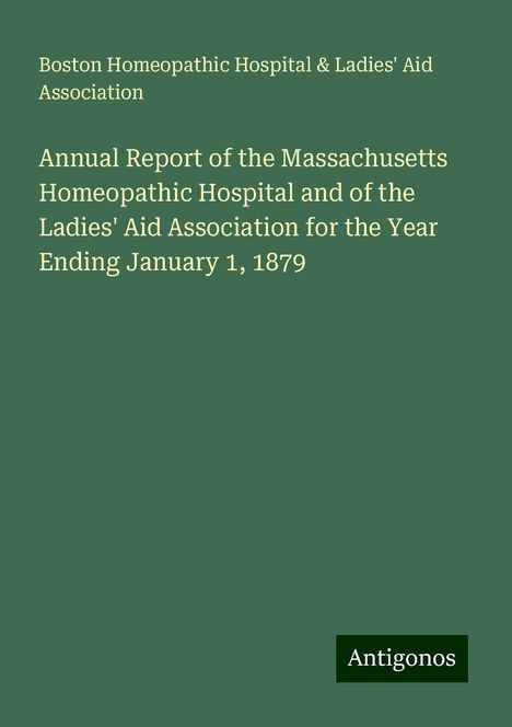 Boston Homeopathic Hospital Association &amp; Ladies' Aid: Annual Report of the Massachusetts Homeopathic Hospital and of the Ladies' Aid Association for the Year Ending January 1, 1879, Buch