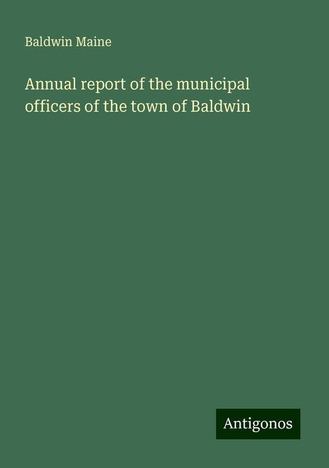 Baldwin Maine: Annual report of the municipal officers of the town of Baldwin, Buch