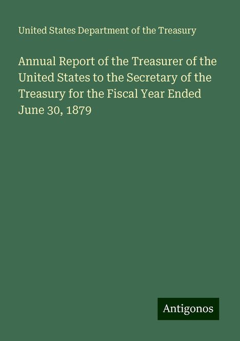 United States Department of the Treasury: Annual Report of the Treasurer of the United States to the Secretary of the Treasury for the Fiscal Year Ended June 30, 1879, Buch