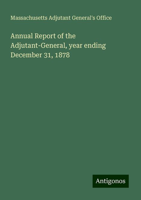 Massachusetts Adjutant General's Office: Annual Report of the Adjutant-General, year ending December 31, 1878, Buch