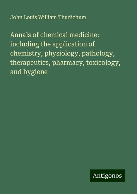 John Louis William Thudichum: Annals of chemical medicine: including the application of chemistry, physiology, pathology, therapeutics, pharmacy, toxicology, and hygiene, Buch