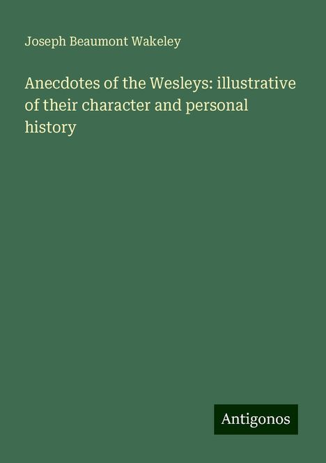 Joseph Beaumont Wakeley: Anecdotes of the Wesleys: illustrative of their character and personal history, Buch