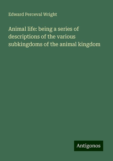 Edward Perceval Wright: Animal life: being a series of descriptions of the various subkingdoms of the animal kingdom, Buch