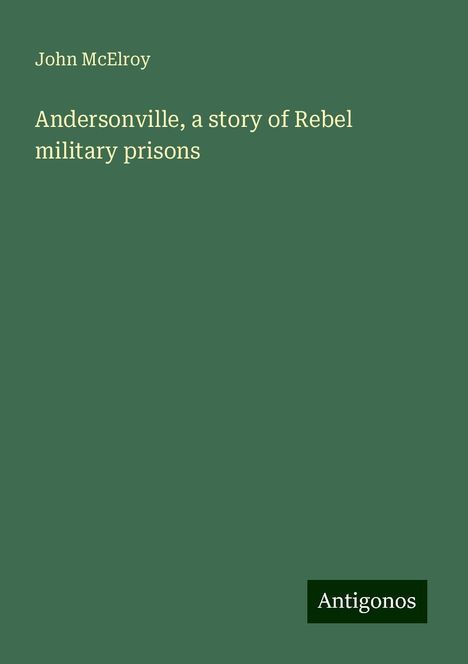 John Mcelroy: Andersonville, a story of Rebel military prisons, Buch