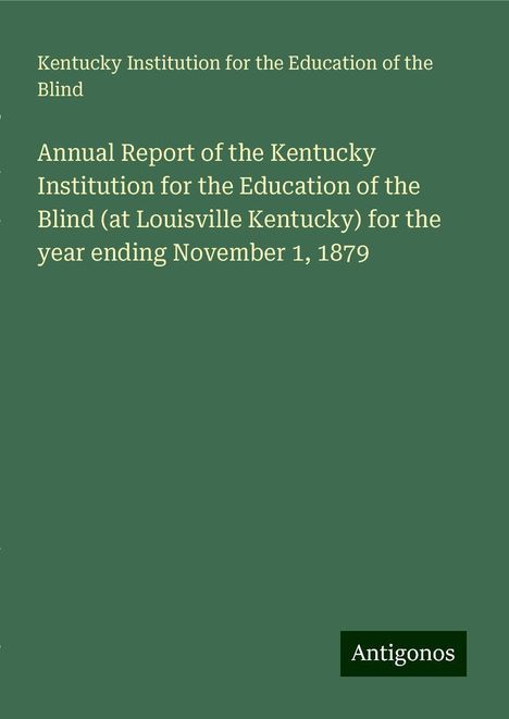 Kentucky Institution for the Education of the Blind: Annual Report of the Kentucky Institution for the Education of the Blind (at Louisville Kentucky) for the year ending November 1, 1879, Buch