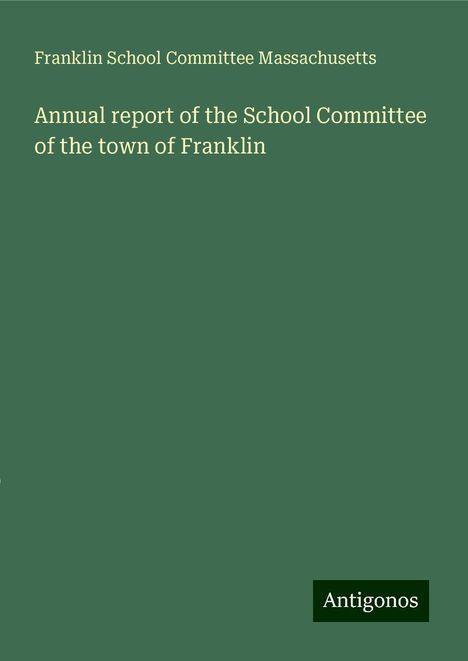 Franklin School Committee Massachusetts: Annual report of the School Committee of the town of Franklin, Buch