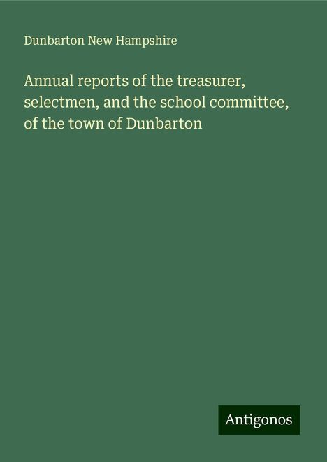 Dunbarton New Hampshire: Annual reports of the treasurer, selectmen, and the school committee, of the town of Dunbarton, Buch