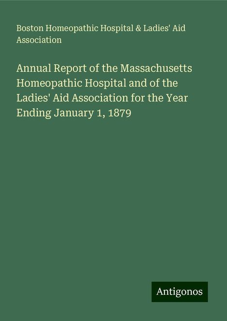 Boston Homeopathic Hospital Association &amp; Ladies' Aid: Annual Report of the Massachusetts Homeopathic Hospital and of the Ladies' Aid Association for the Year Ending January 1, 1879, Buch