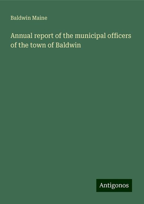 Baldwin Maine: Annual report of the municipal officers of the town of Baldwin, Buch