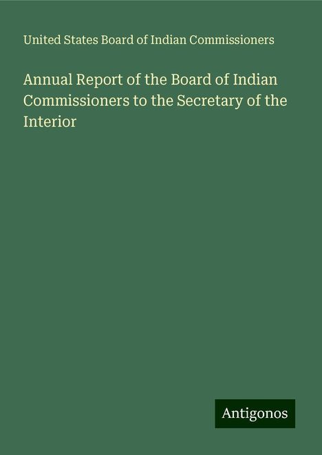 United States Board of Indian Commissioners: Annual Report of the Board of Indian Commissioners to the Secretary of the Interior, Buch