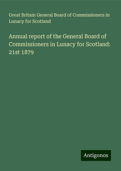 Great Britain General Board of Commissioners in Lunacy for Scotland: Annual report of the General Board of Commissioners in Lunacy for Scotland: 21st 1879, Buch