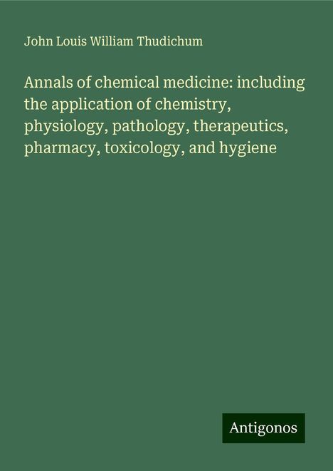 John Louis William Thudichum: Annals of chemical medicine: including the application of chemistry, physiology, pathology, therapeutics, pharmacy, toxicology, and hygiene, Buch