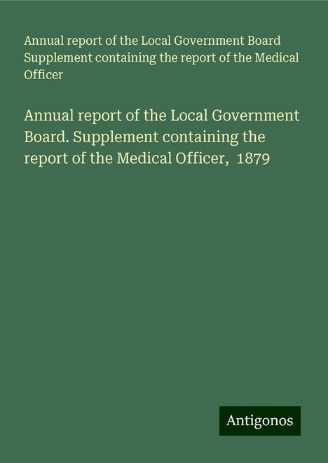 Annual report of the Local Government Board Supplement containing the report of the Medical Officer: Annual report of the Local Government Board. Supplement containing the report of the Medical Officer, 1879, Buch