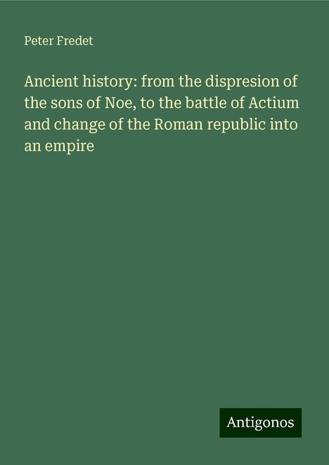 Peter Fredet: Ancient history: from the dispresion of the sons of Noe, to the battle of Actium and change of the Roman republic into an empire, Buch