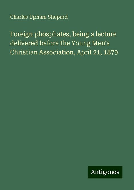 Charles Upham Shepard: Foreign phosphates, being a lecture delivered before the Young Men's Christian Association, April 21, 1879, Buch