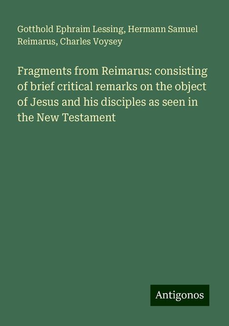 Gotthold Ephraim Lessing: Fragments from Reimarus: consisting of brief critical remarks on the object of Jesus and his disciples as seen in the New Testament, Buch