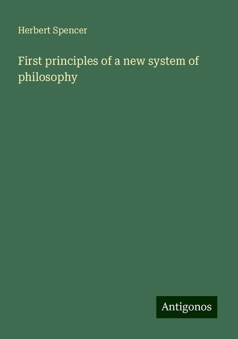 Herbert Spencer: First principles of a new system of philosophy, Buch