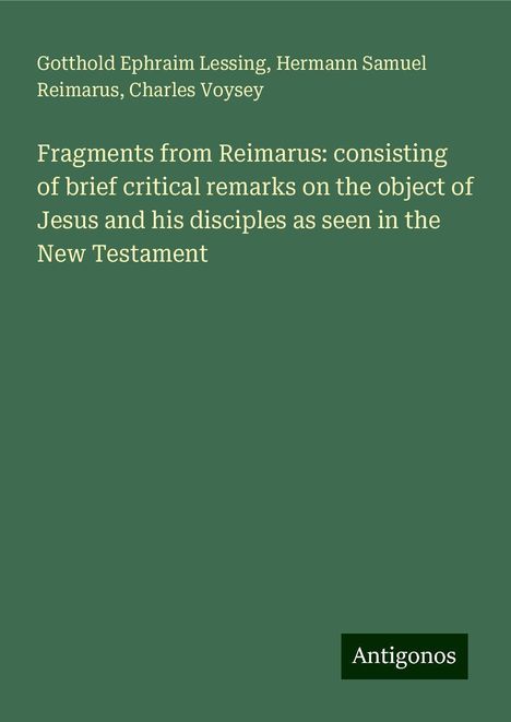 Gotthold Ephraim Lessing: Fragments from Reimarus: consisting of brief critical remarks on the object of Jesus and his disciples as seen in the New Testament, Buch