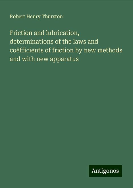 Robert Henry Thurston: Friction and lubrication, determinations of the laws and coëfficients of friction by new methods and with new apparatus, Buch