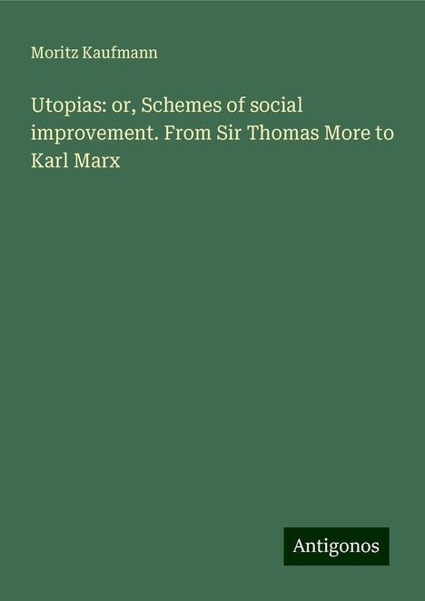 Moritz Kaufmann: Utopias: or, Schemes of social improvement. From Sir Thomas More to Karl Marx, Buch