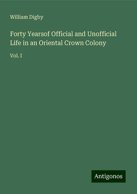 William Digby: Forty Yearsof Official and Unofficial Life in an Oriental Crown Colony, Buch