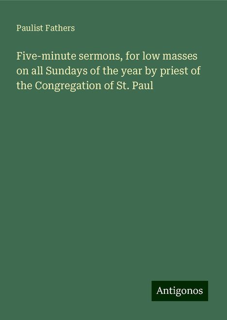 Paulist Fathers: Five-minute sermons, for low masses on all Sundays of the year by priest of the Congregation of St. Paul, Buch