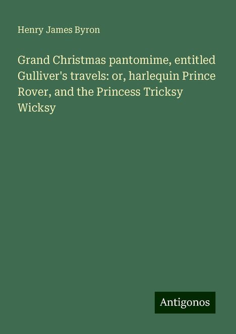 Henry James Byron: Grand Christmas pantomime, entitled Gulliver's travels: or, harlequin Prince Rover, and the Princess Tricksy Wicksy, Buch