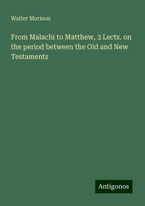 Walter Morison: From Malachi to Matthew, 3 Lects. on the period between the Old and New Testaments, Buch