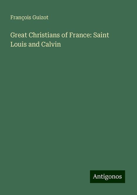 François Guizot: Great Christians of France: Saint Louis and Calvin, Buch