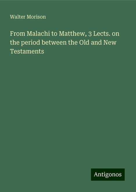 Walter Morison: From Malachi to Matthew, 3 Lects. on the period between the Old and New Testaments, Buch