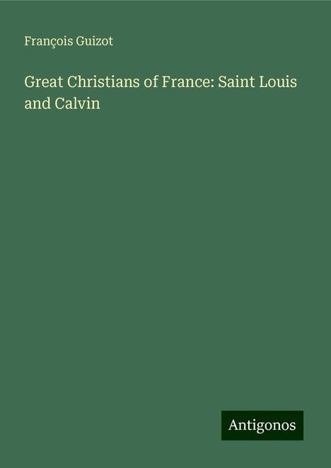 François Guizot: Great Christians of France: Saint Louis and Calvin, Buch