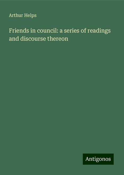 Arthur Helps: Friends in council: a series of readings and discourse thereon, Buch