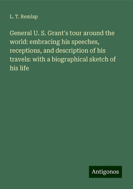 L. T. Remlap: General U. S. Grant's tour around the world: embracing his speeches, receptions, and description of his travels: with a biographical sketch of his life, Buch