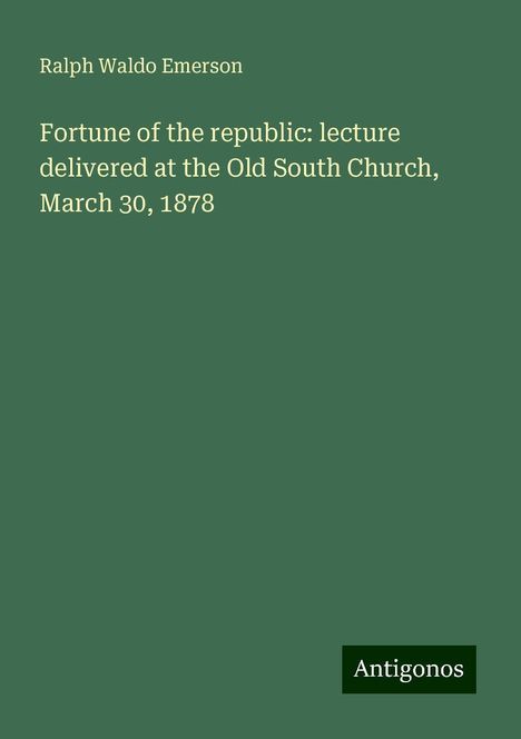 Ralph Waldo Emerson: Fortune of the republic: lecture delivered at the Old South Church, March 30, 1878, Buch