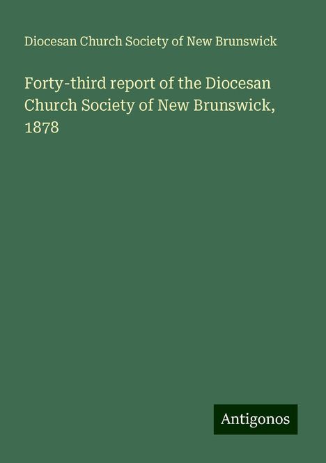 Diocesan Church Society of New Brunswick: Forty-third report of the Diocesan Church Society of New Brunswick, 1878, Buch