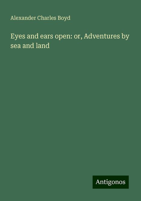 Alexander Charles Boyd: Eyes and ears open: or, Adventures by sea and land, Buch