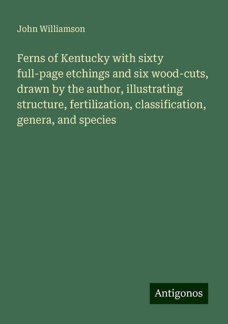 John Williamson: Ferns of Kentucky with sixty full-page etchings and six wood-cuts, drawn by the author, illustrating structure, fertilization, classification, genera, and species, Buch