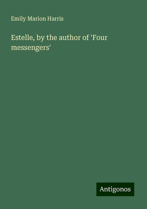 Emily Marion Harris: Estelle, by the author of 'Four messengers', Buch